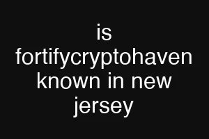 is fortifycryptohaven known in new jersey